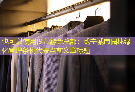 咸宁城市园林绿化管理条例 咸宁城市园林绿化管理条例