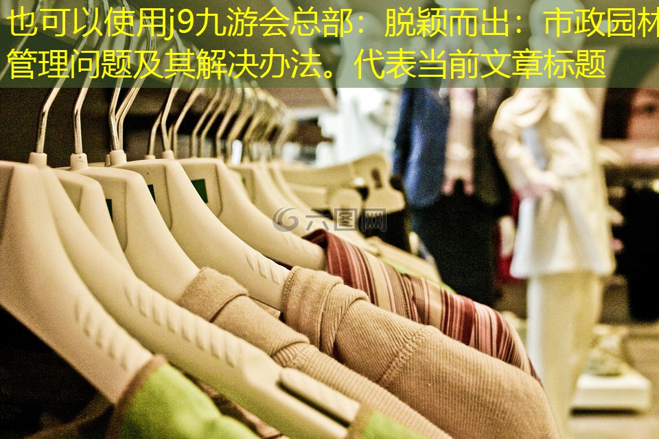 脱颖而出:市政园林管理问题及其解决办法。 脱颖而出:市政园林管理问题及其解决办法。