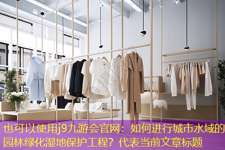 如何进行城市水域的园林绿化湿地保护工程? 如何进行城市水域的园林绿化湿地保护工程?