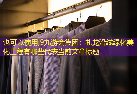 扎龙沿线绿化美化工程有哪些 扎龙沿线绿化美化工程有哪些