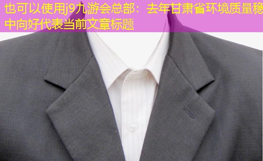 去年甘肃省环境质量稳中向好 去年甘肃省环境质量稳中向好
