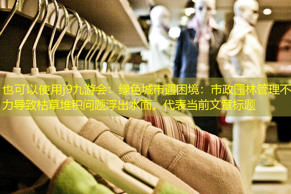 绿色城市遇困境:市政园林管理不力导致枯草堆积问题浮出水面。 绿色城市遇困境:市政园林管理不力导致枯草堆积问题浮出水面。