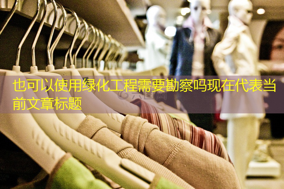 绿化工程需要勘察吗现在 绿化工程需要勘察吗现在